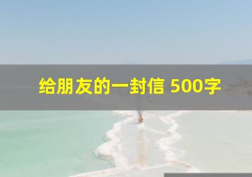 给朋友的一封信 500字